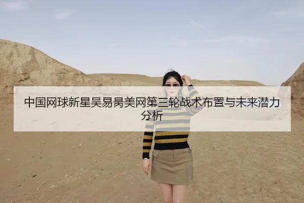 中国网球新星吴易昺美网第三轮战术布置与未来潜力分析 | leyu