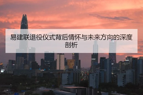易建联退役仪式背后情怀与未来方向的深度剖析 - leyu