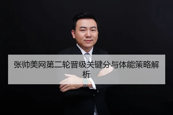 张帅美网第二轮晋级关键分与体能策略解析 | leyu